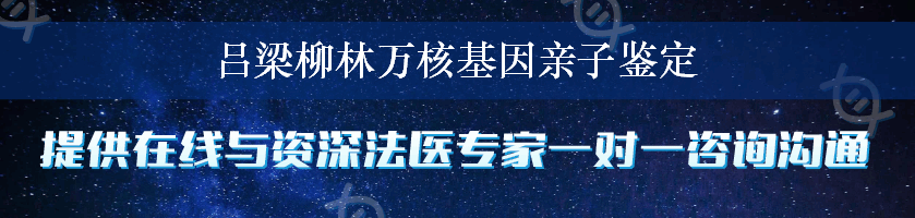 吕梁柳林万核基因亲子鉴定